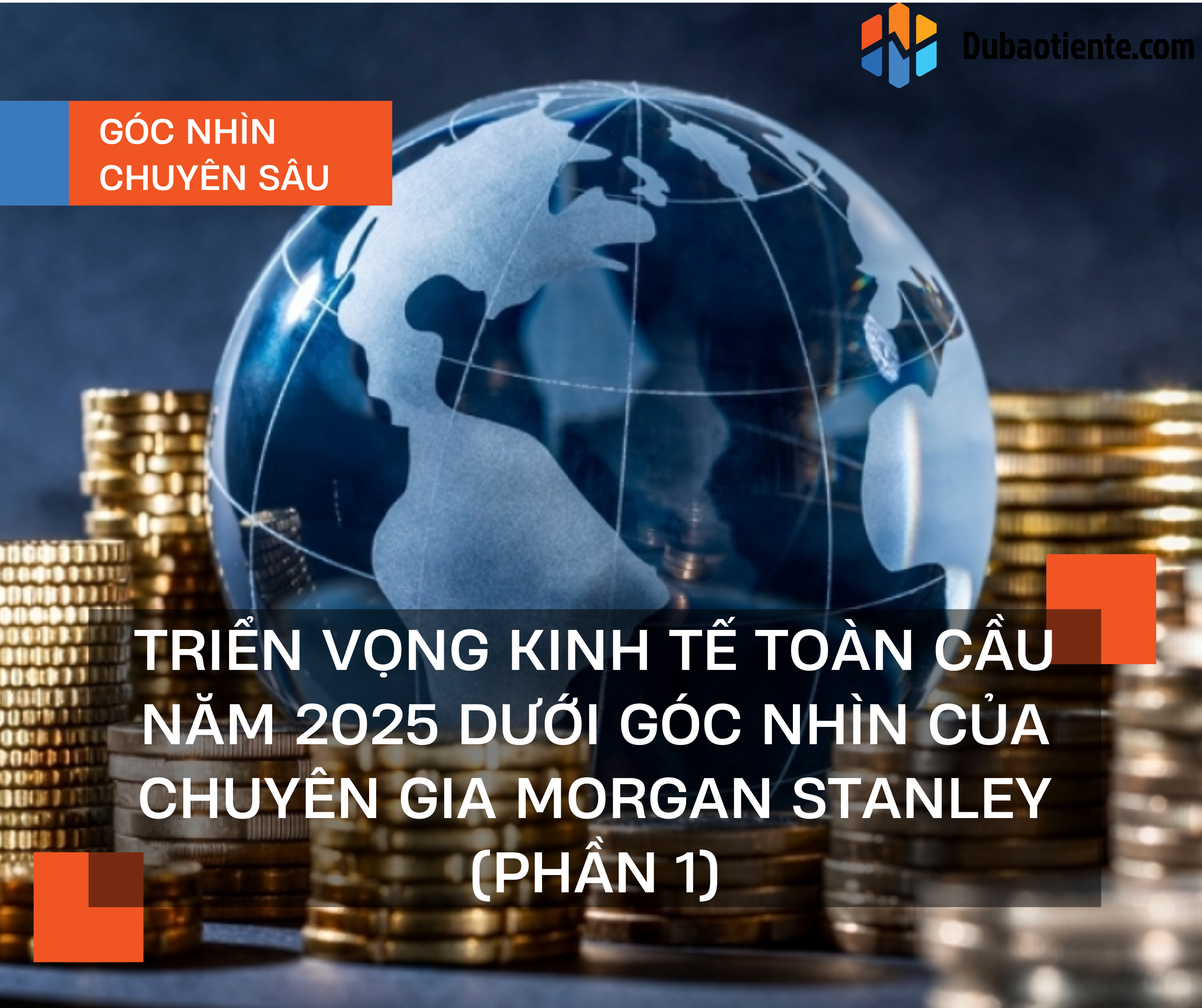 Triển vọng kinh tế toàn cầu năm 2025 dưới góc nhìn của chuyên gia Morgan Stanley (Phần 1)